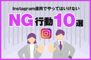 Instagram運用でやってはいけないNG行動10選！伸びない原因を徹底解説
